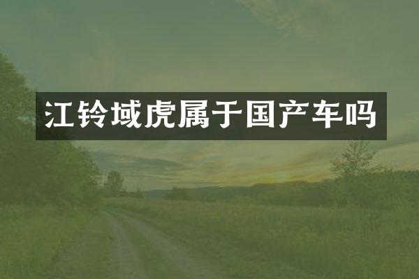 江铃域虎属于国产车吗