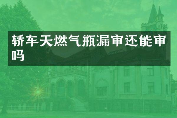 轿车天燃气瓶漏审还能审吗