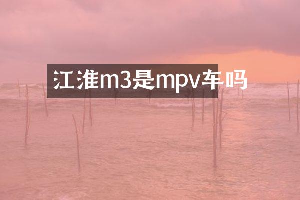 江淮m3是mpv车吗