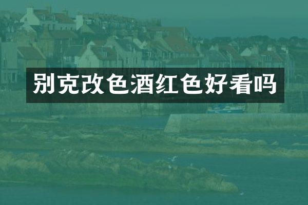 别克改色酒红色好看吗
