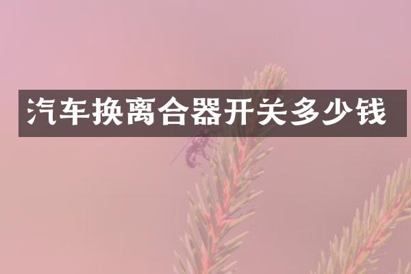 汽车换离合器开关多少钱