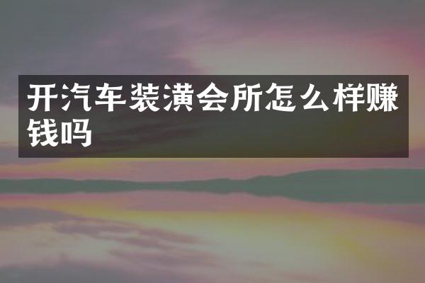 开汽车装潢会所怎么样赚钱吗