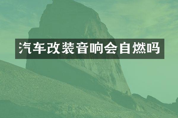 汽车改装音响会自燃吗