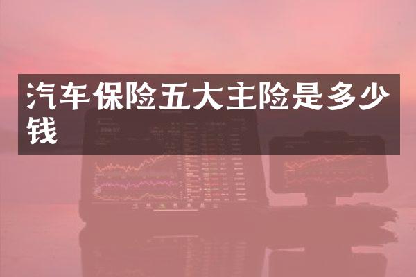 汽车保险五大主险是多少钱