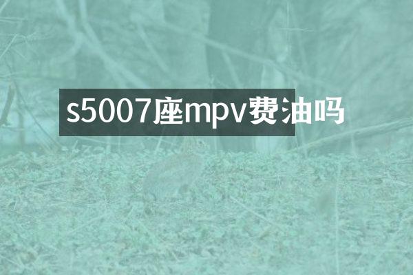 s5007座mpv费油吗