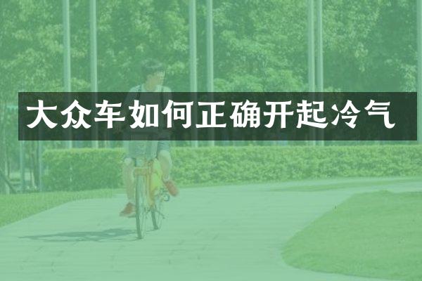 大众车如何正确开起冷气