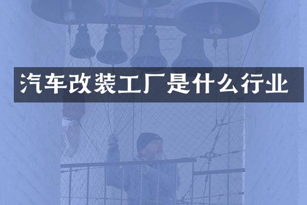 汽车改装工厂是什么行业