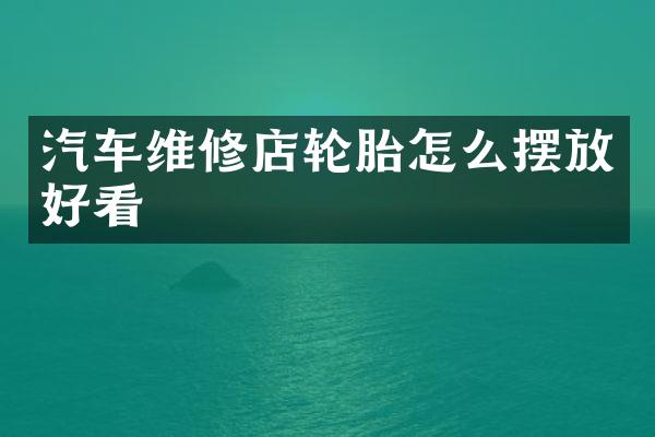 汽车维修店轮胎怎么摆放好看