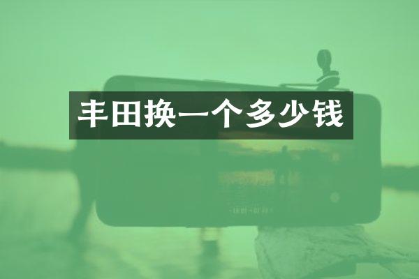 丰田换一个多少钱