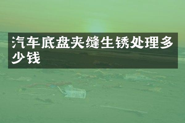 汽车底盘夹缝生锈处理多少钱