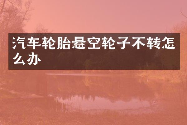 汽车轮胎悬空轮子不转怎么办
