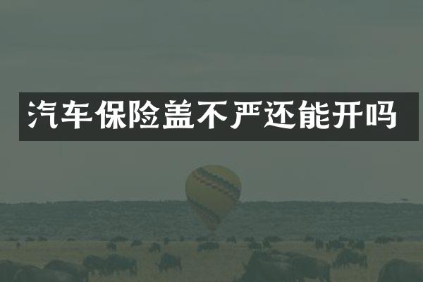 汽车保险盖不严还能开吗
