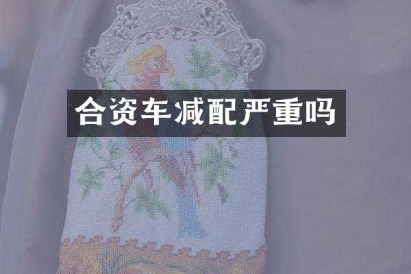 合资车减配严重吗