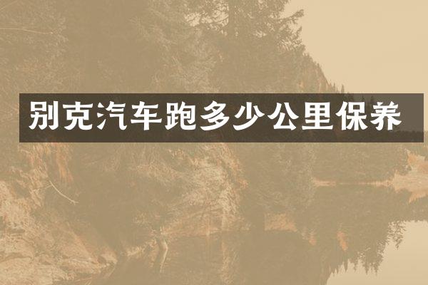 别克汽车跑多少公里保养