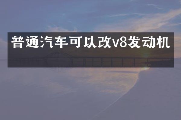 普通汽车可以改v8发动机吗