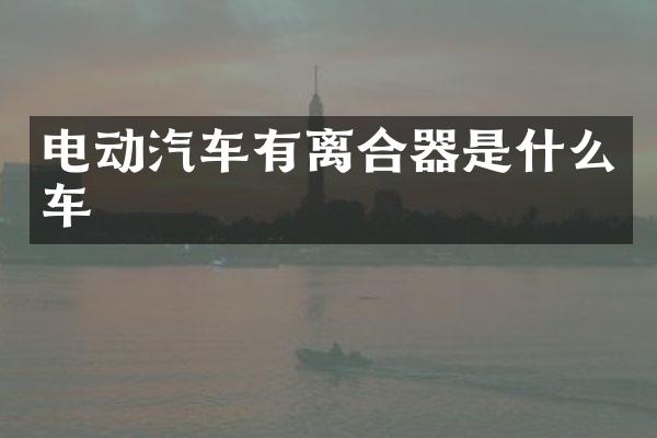 电动汽车有离合器是什么车