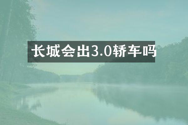 长城会出3.0轿车吗