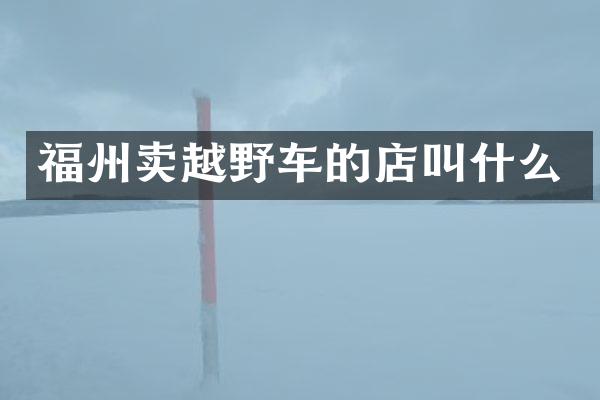 福州卖越野车的店叫什么