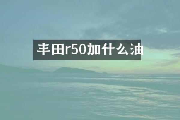 丰田r50加什么油