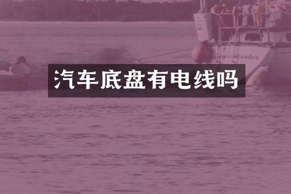 汽车底盘有电线吗