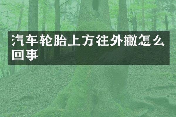 汽车轮胎上方往外撇怎么回事