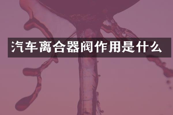 汽车离合器阀作用是什么