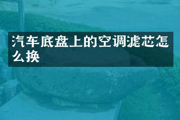 汽车底盘上的空调滤芯怎么换