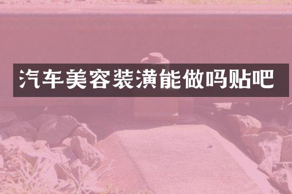 汽车美容装潢能做吗贴吧