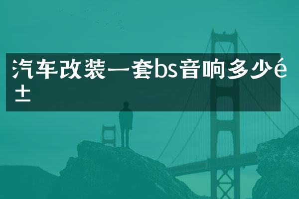 汽车改装一套bs音响多少钱