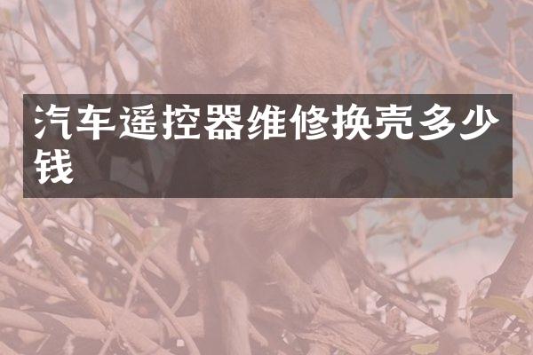 汽车遥控器维修换壳多少钱