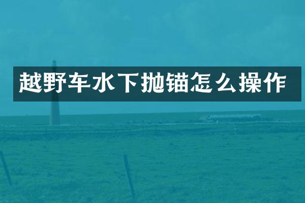越野车水下抛锚怎么操作