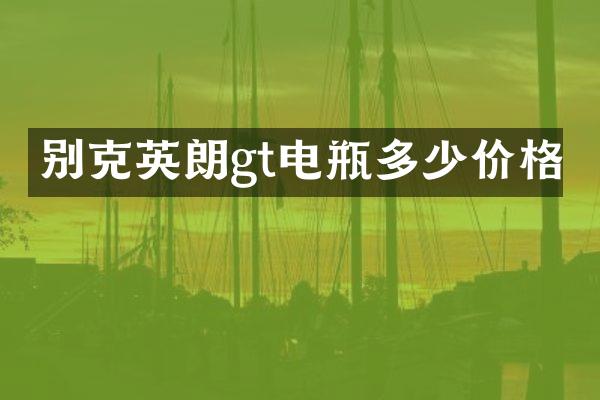 别克英朗gt电瓶多少价格