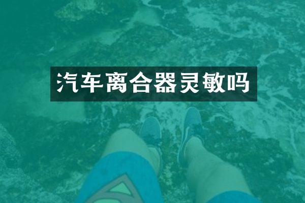 汽车离合器灵敏吗