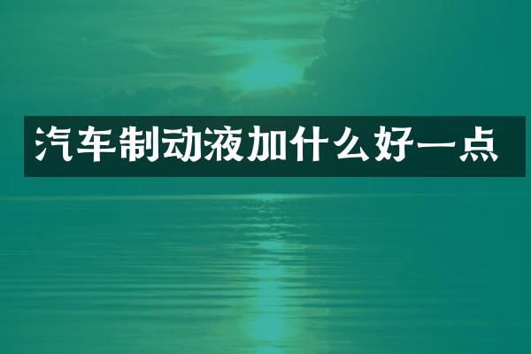汽车制动液加什么好一点