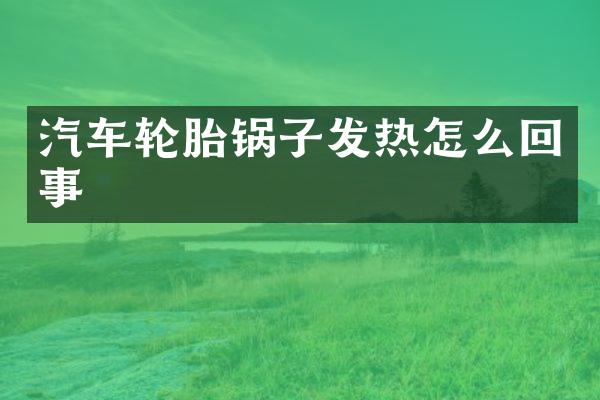 汽车轮胎锅子发热怎么回事