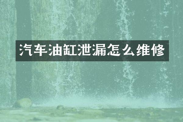 汽车油缸泄漏怎么维修