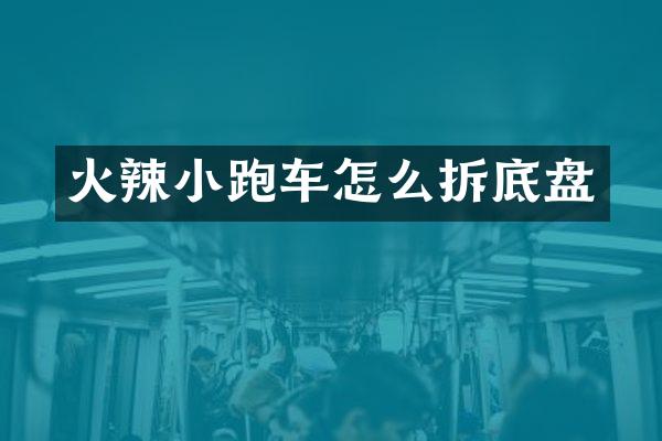 火辣小跑车怎么拆底盘