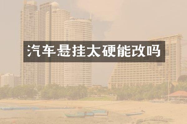 汽车悬挂太硬能改吗