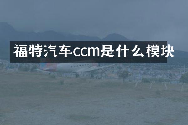 福特汽车ccm是什么模块