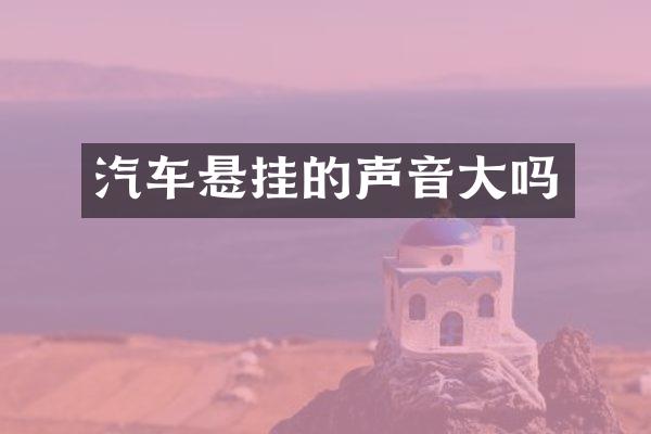 汽车悬挂的声音大吗