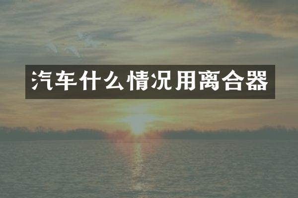 汽车什么情况用离合器