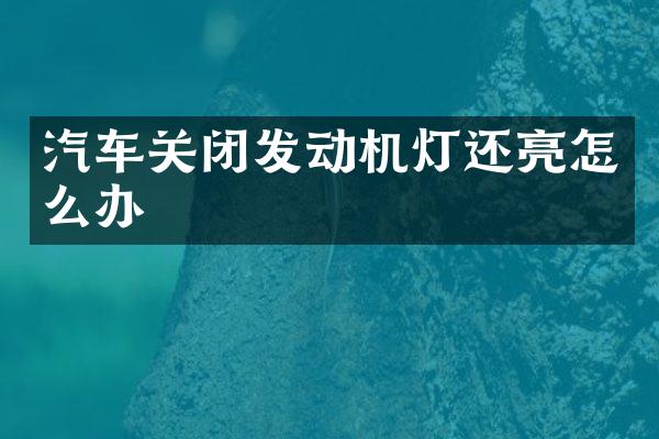 汽车关闭发动机灯还亮怎么办