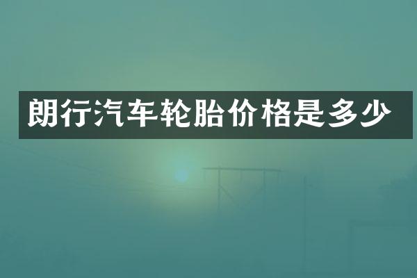 朗行汽车轮胎价格是多少