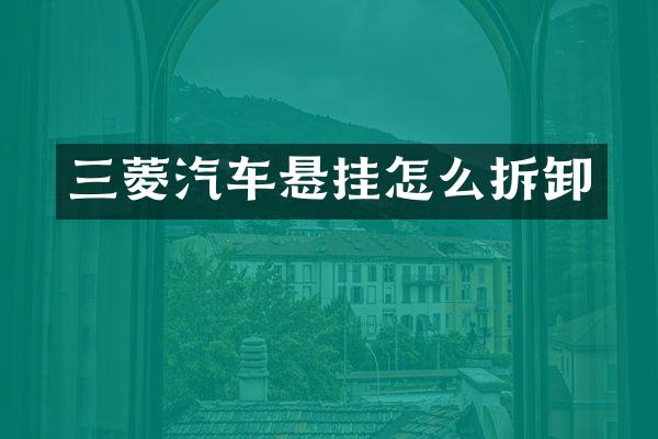 三菱汽车悬挂怎么拆卸