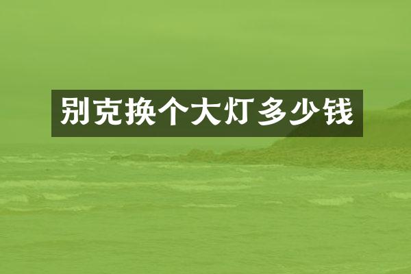 别克换个大灯多少钱