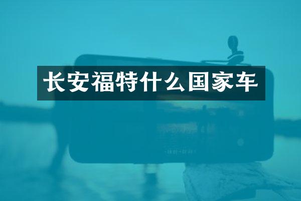 长安福特什么国家车