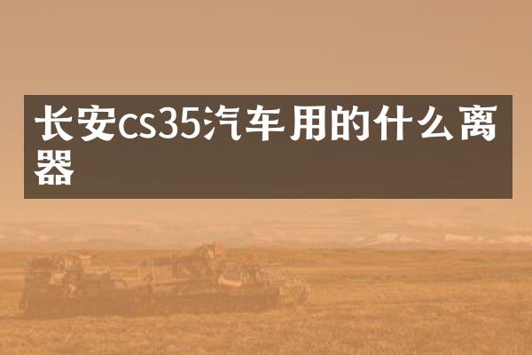 长安cs35汽车用的什么离合器