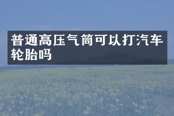 普通高压气筒可以打汽车轮胎吗