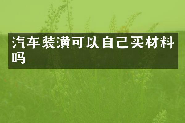 汽车装潢可以自己买材料吗