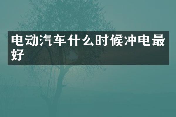 电动汽车什么时候冲电最好